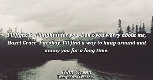 I'll fight it. I'll fight it for you. Don't you worry about me, Hazel Grace. I'm