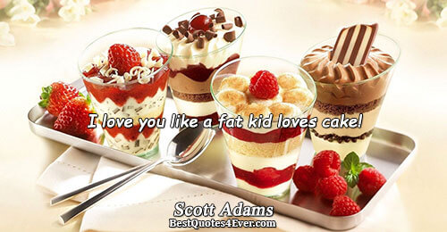 I love you like a fat kid loves cake!. Scott Adams Famous Love Quotes