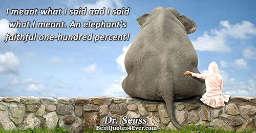 I meant what I said and I said what I meant. An elephant's faithful one-hundred percent!.