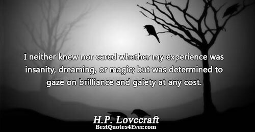 I neither knew nor cared whether my experience was insanity, dreaming, or magic; but was determined