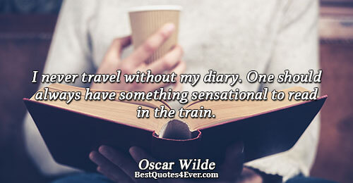 I never travel without my diary. One should always have something sensational to read in the