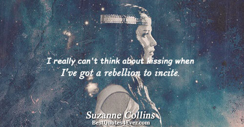 I really can't think about kissing when I've got a rebellion to incite. . Suzanne Collins