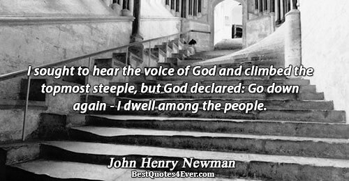 I sought to hear the voice of God and climbed the topmost steeple, but God declared: