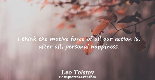 I think the motive force of all our action is, after all, personal happiness.. Leo Tolstoy