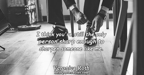 I think you're still the only person sharp enough to sharpen someone like me.. Veronica Roth