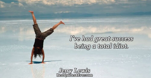 I've had great success being a total idiot. . Jerry Lewis Famous Humor Quotes