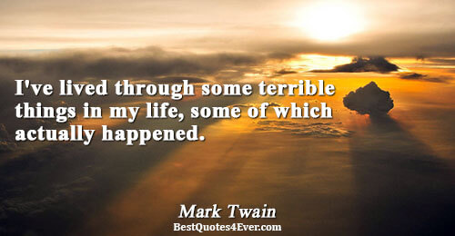 I've lived through some terrible things in my life, some of which actually happened.. Mark Twain