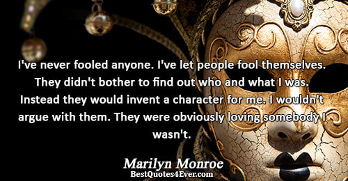 I've never fooled anyone. I've let people fool themselves. They didn't bother to find out who