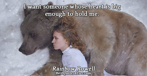 I want someone whose heart is big enough to hold me.. Rainbow Rowell Best Life Quotes