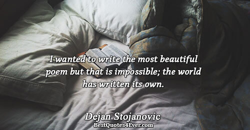 I wanted to write the most beautiful poem but that is impossible; the world has written