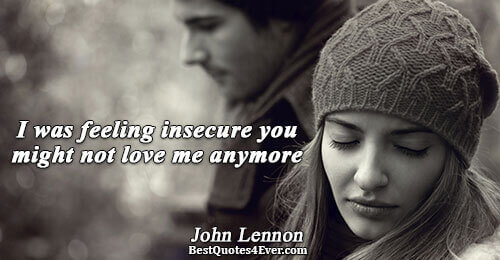 I was feeling insecure you might not love me anymore. John Lennon Love Messages