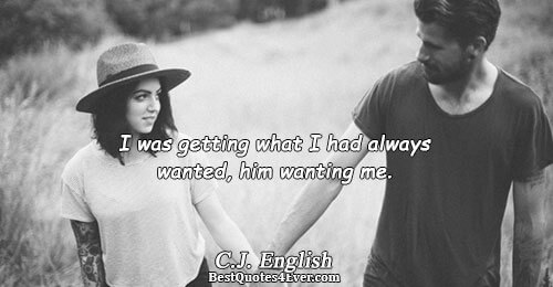 I was getting what I had always wanted, him wanting me.. C.J. English Love Sayings