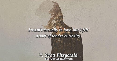 I wasn't actually in love, but I felt a sort of tender curiosity.. F. Scott Fitzgerald