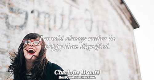 I would always rather be happy than dignified.. Charlotte Brontë Famous Love Quotes