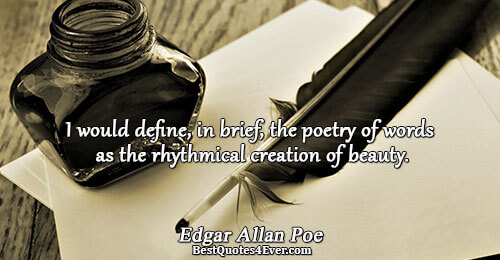 I would define, in brief, the poetry of words as the rhythmical creation of beauty.. Edgar