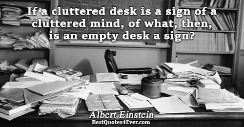 If a cluttered desk is a sign of a cluttered mind, of what, then, is an