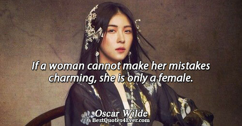 If a woman cannot make her mistakes charming, she is only a female.. Oscar Wilde 