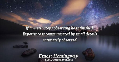 If a writer stops observing he is finished. Experience is communicated by small details intimately observed..