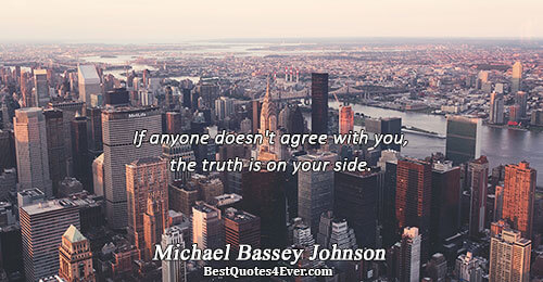 If anyone doesn't agree with you, the truth is on your side.. Michael Bassey Johnson Truth