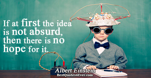 If at first the idea is not absurd, then there is no hope for it.. Albert