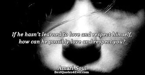 If he hasn't learned to love and respect himself, how can he possibly love and respect