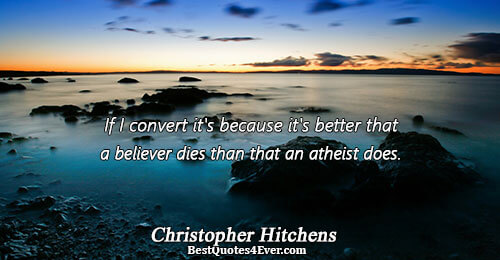 If I convert it's because it's better that a believer dies than that an atheist does..