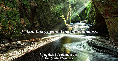 If I had time, I would become timeless.. Ljupka Cvetanova Quotes About Time