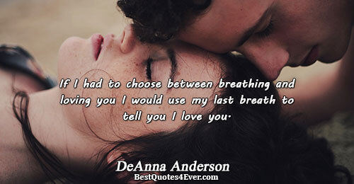 If I had to choose between breathing and loving you I would use my last breath