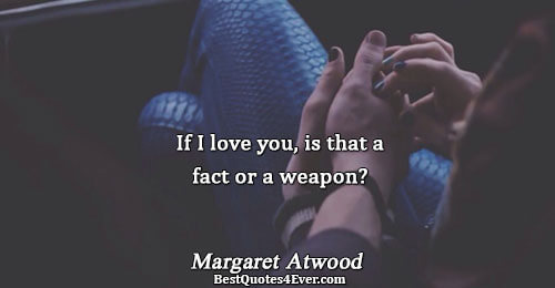 If I love you, is that a fact or a weapon?. Margaret Atwood 