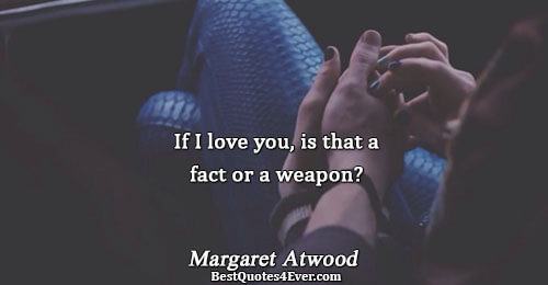 If I love you, is that a fact or a weapon?. Margaret Atwood Love Sayings