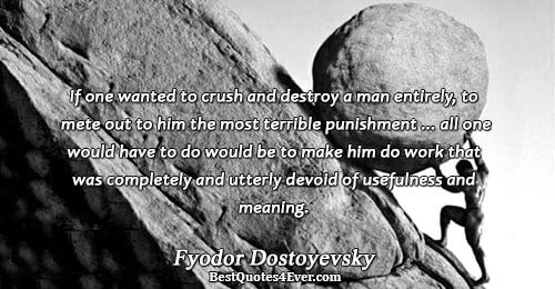 If one wanted to crush and destroy a man entirely, to mete out to him the