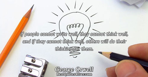 If people cannot write well, they cannot think well, and if they cannot think well, others