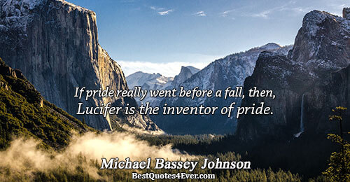 If pride really went before a fall, then, Lucifer is the inventor of pride.. Michael Bassey