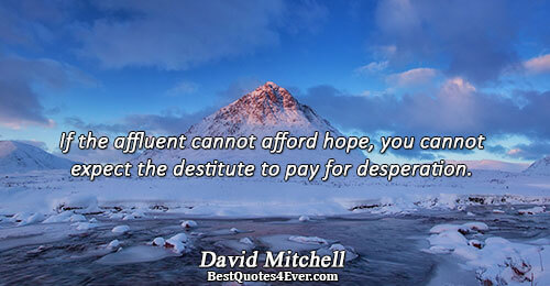 If the affluent cannot afford hope, you cannot expect the destitute to pay for desperation.. David