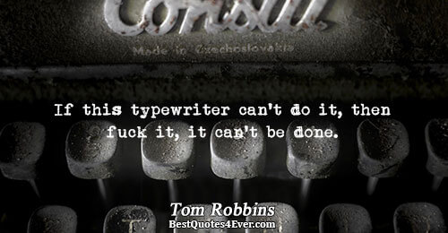 If this typewriter can't do it, then fuck it, it can't be done.. Tom Robbins 