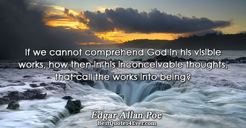 If we cannot comprehend God in his visible works, how then in his inconceivable thoughts, that