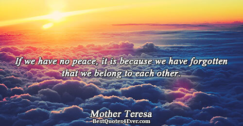 If we have no peace, it is because we have forgotten that we belong to each