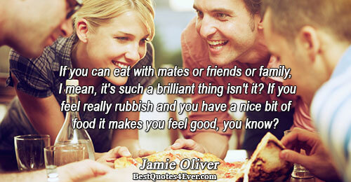 If you can eat with mates or friends or family, I mean, it's such a brilliant