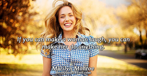 If you can make a woman laugh, you can make her do anything.. Marilyn Monroe 