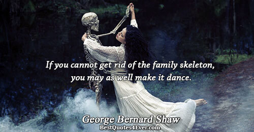 If you cannot get rid of the family skeleton, you may as well make it dance..