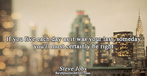 If you live each day as it was your last, someday you'll most certainly be right.