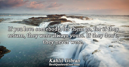 If you love somebody, let them go, for if they return, they were always yours. If