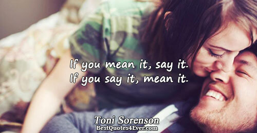 If you mean it, say it. If you say it, mean it.. Toni Sorenson 