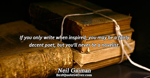 If you only write when inspired, you may be a fairly decent poet, but you'll never