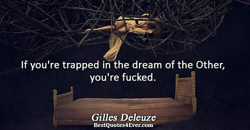 If you're trapped in the dream of the Other, you're fucked.. Gilles Deleuze 