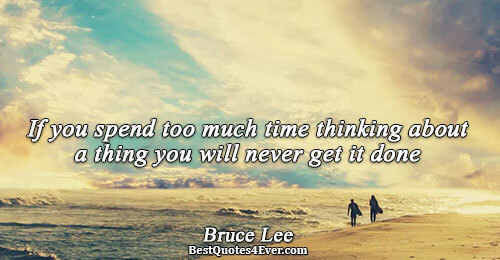 If you spend too much time thinking about a thing you will never get it done.