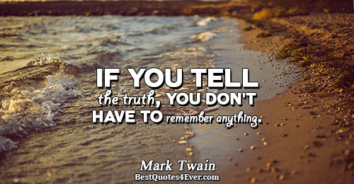 If you tell the truth, you don't have to remember anything.. Mark Twain 