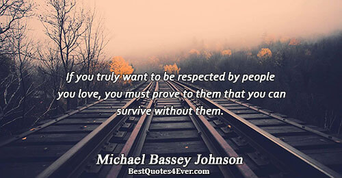 If you truly want to be respected by people you love, you must prove to them