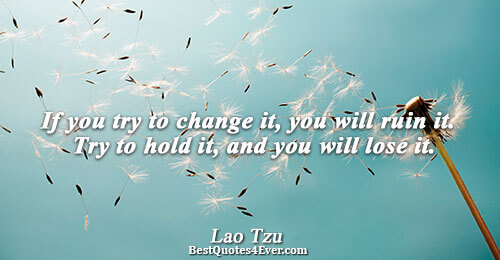 If you try to change it, you will ruin it. Try to hold it, and you