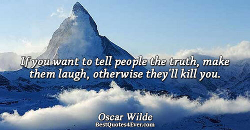 If you want to tell people the truth, make them laugh, otherwise they'll kill you.. Oscar